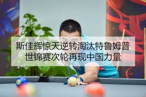 斯佳辉惊天逆转淘汰特鲁姆普 世锦赛次轮再现中国力量