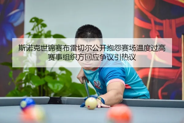 斯诺克世锦赛布雷切尔公开抱怨赛场温度过高 赛事组织方回应争议引热议
