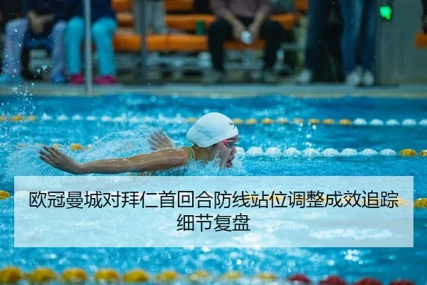 欧冠曼城对拜仁首回合防线站位调整成效追踪细节复盘